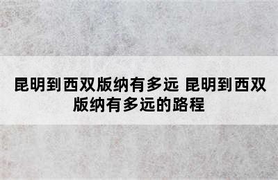 昆明到西双版纳有多远 昆明到西双版纳有多远的路程